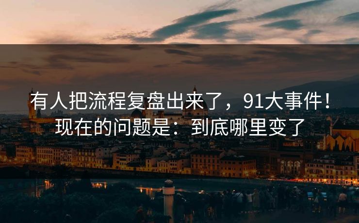 有人把流程复盘出来了，91大事件！现在的问题是：到底哪里变了